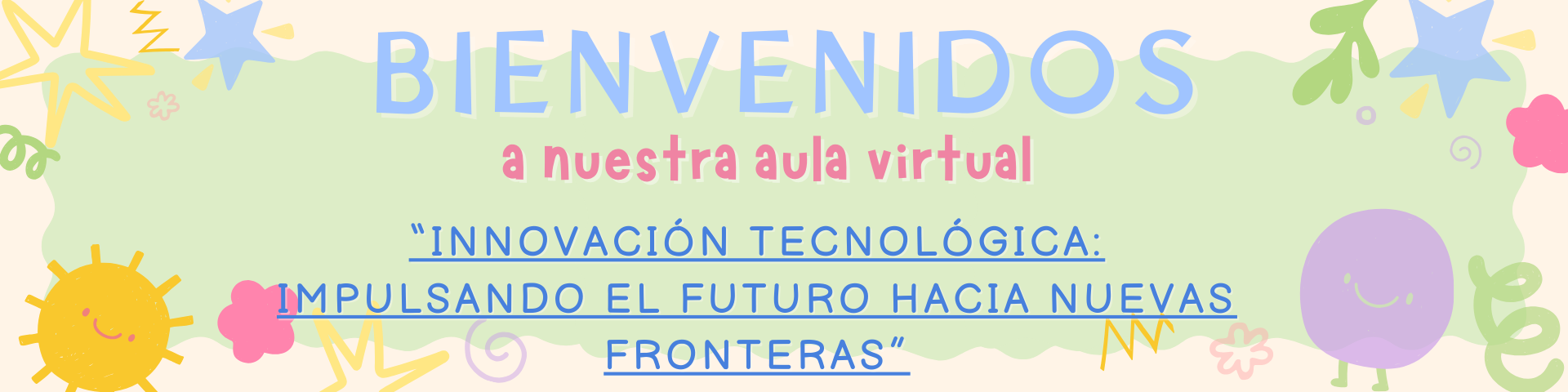 Bienvenidos a nuestra aula virtual titulada "INNOVACIÓN TECNOLÓGICA: IMPULSANDO EL FUTURO HACIA NUEVAS FRONTERAS"
